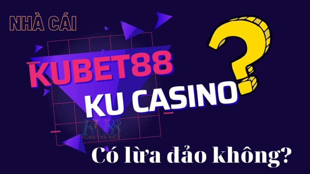 Thông Tin Nhà Cái Kubet Lừa Đảo Có Đúng Sự Thật?